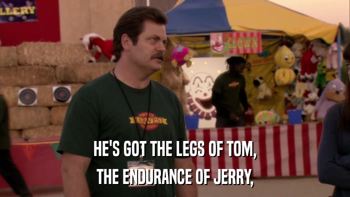 HE'S GOT THE LEGS OF TOM, THE ENDURANCE OF JERRY, 