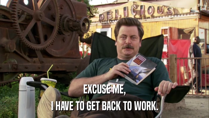EXCUSE ME, I HAVE TO GET BACK TO WORK. 