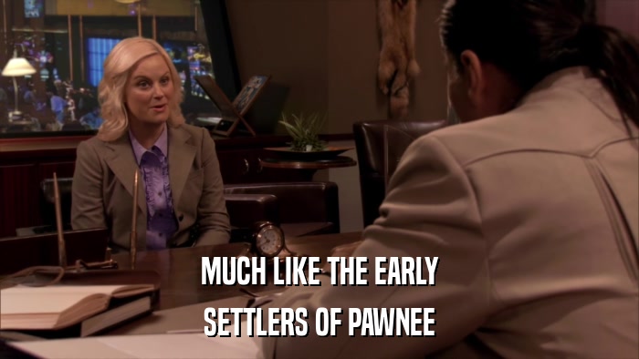 MUCH LIKE THE EARLY SETTLERS OF PAWNEE 
