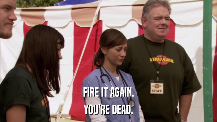 FIRE IT AGAIN. YOU'RE DEAD. 