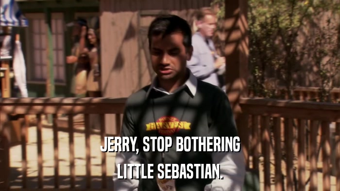 JERRY, STOP BOTHERING LITTLE SEBASTIAN. 