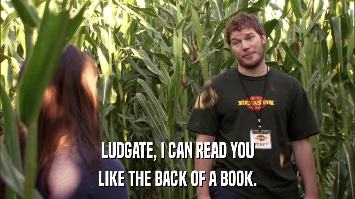 LUDGATE, I CAN READ YOU LIKE THE BACK OF A BOOK. 