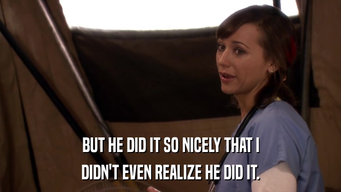 BUT HE DID IT SO NICELY THAT I DIDN'T EVEN REALIZE HE DID IT. 