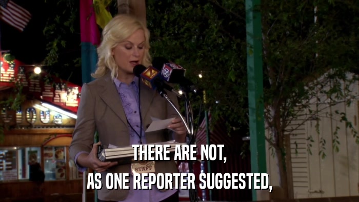 THERE ARE NOT, AS ONE REPORTER SUGGESTED, 