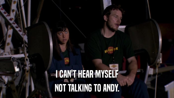 I CAN'T HEAR MYSELF NOT TALKING TO ANDY. 