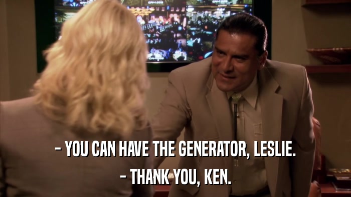 - YOU CAN HAVE THE GENERATOR, LESLIE. - THANK YOU, KEN. 
