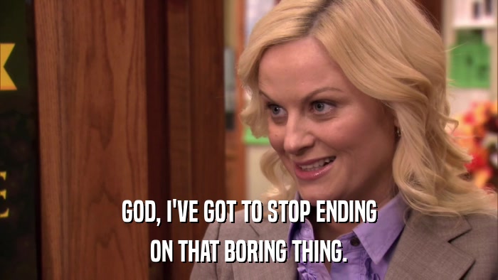 GOD, I'VE GOT TO STOP ENDING ON THAT BORING THING. 