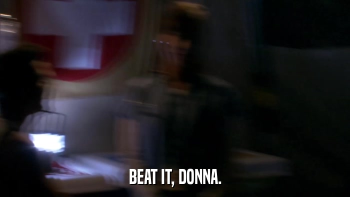 BEAT IT, DONNA.  