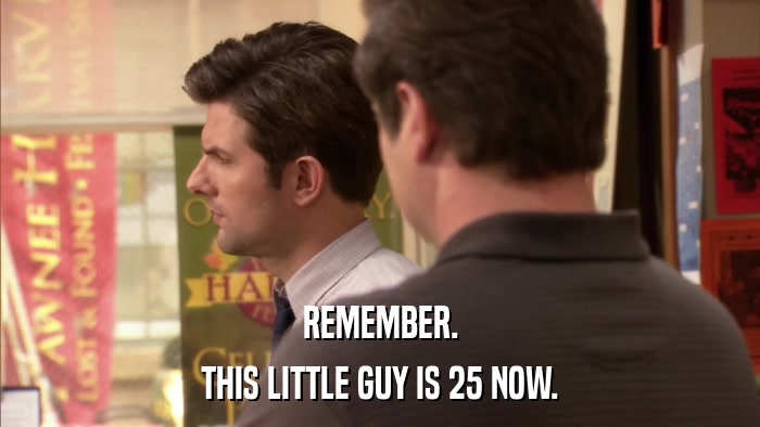 REMEMBER. THIS LITTLE GUY IS 25 NOW. 