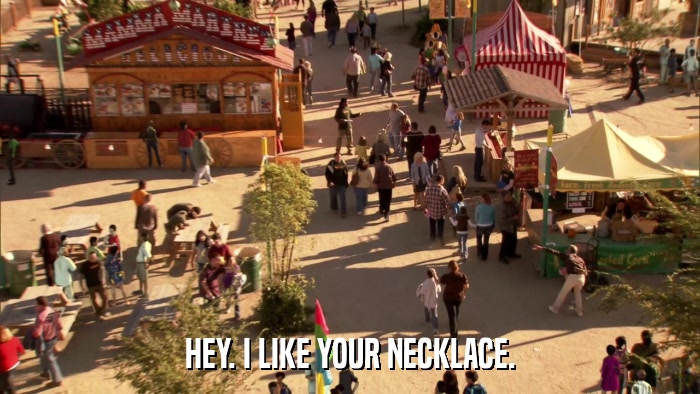 HEY. I LIKE YOUR NECKLACE.  