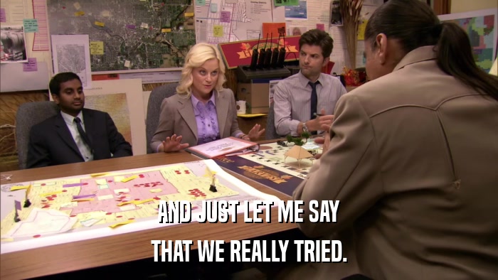 AND JUST LET ME SAY THAT WE REALLY TRIED. 