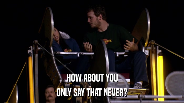 HOW ABOUT YOU ONLY SAY THAT NEVER? 