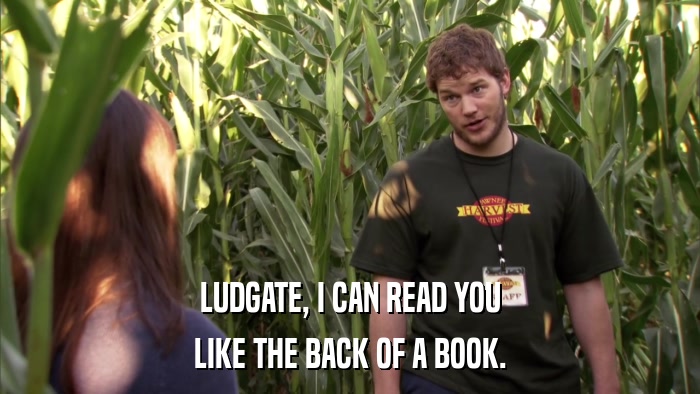 LUDGATE, I CAN READ YOU LIKE THE BACK OF A BOOK. 