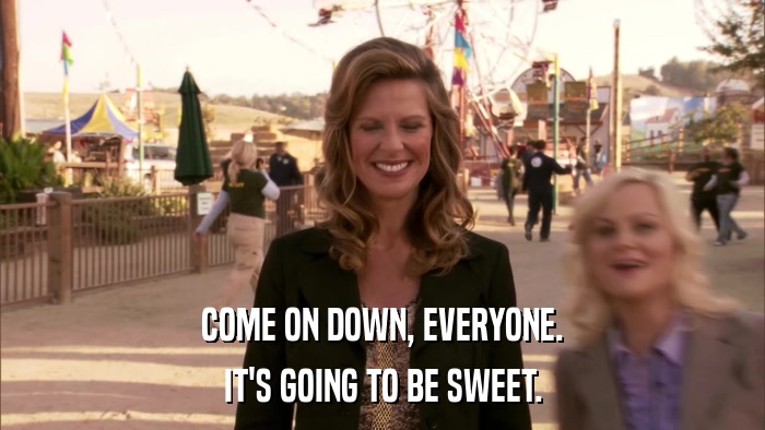COME ON DOWN, EVERYONE. IT'S GOING TO BE SWEET. 