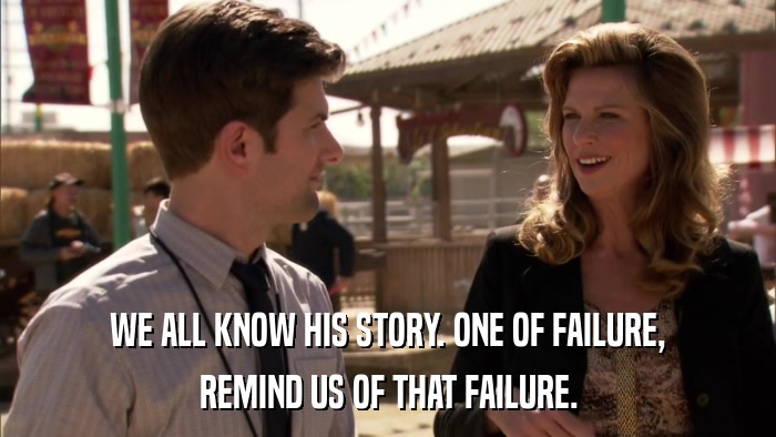WE ALL KNOW HIS STORY. ONE OF FAILURE, REMIND US OF THAT FAILURE. 