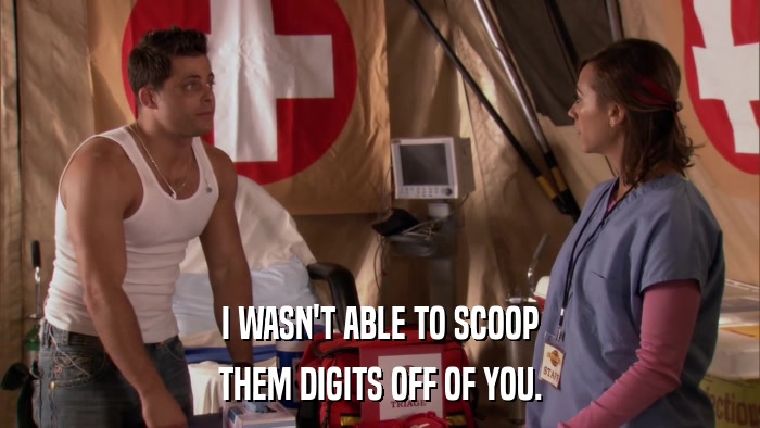 I WASN'T ABLE TO SCOOP THEM DIGITS OFF OF YOU. 