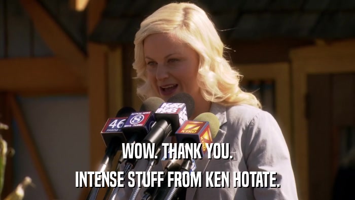 WOW. THANK YOU. INTENSE STUFF FROM KEN HOTATE. 