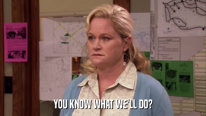 YOU KNOW WHAT WE'LL DO?  