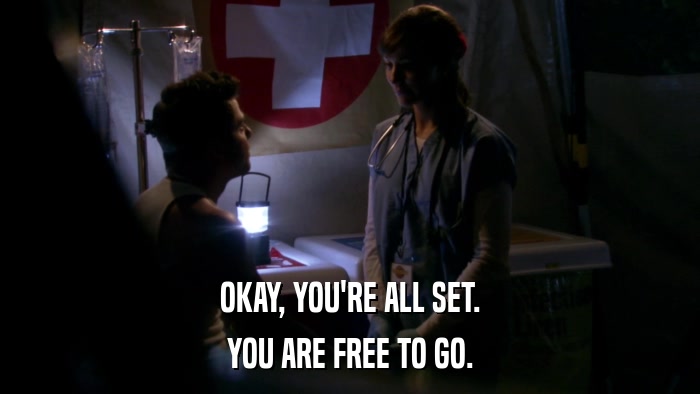 OKAY, YOU'RE ALL SET. YOU ARE FREE TO GO. 