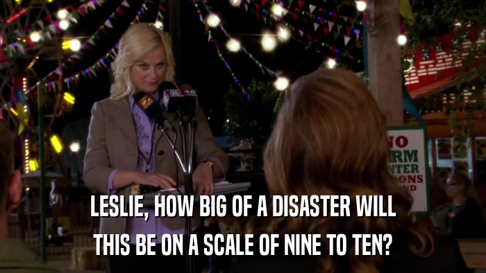 LESLIE, HOW BIG OF A DISASTER WILL THIS BE ON A SCALE OF NINE TO TEN? 
