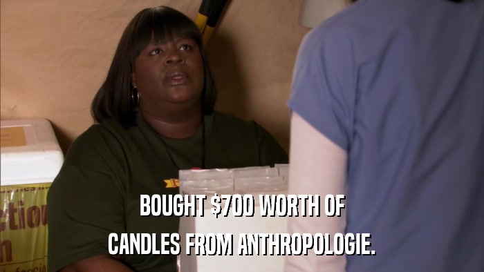 BOUGHT $700 WORTH OF CANDLES FROM ANTHROPOLOGIE. 