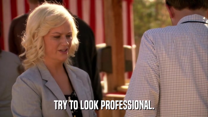 TRY TO LOOK PROFESSIONAL.  
