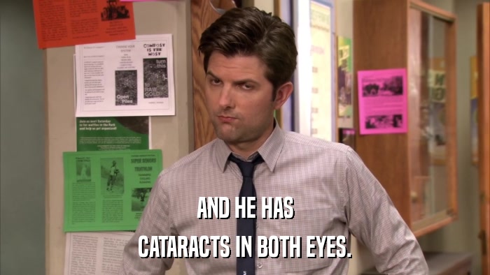 AND HE HAS CATARACTS IN BOTH EYES. 