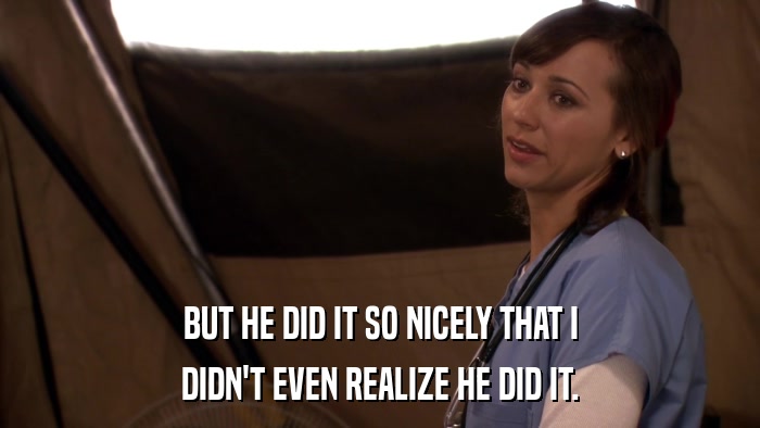 BUT HE DID IT SO NICELY THAT I DIDN'T EVEN REALIZE HE DID IT. 
