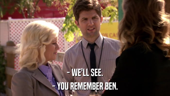 - WE'LL SEE. - YOU REMEMBER BEN. 