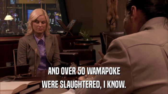 AND OVER 50 WAMAPOKE WERE SLAUGHTERED, I KNOW. 