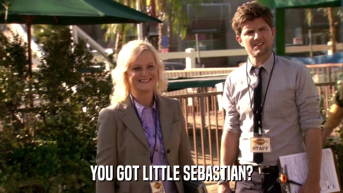 YOU GOT LITTLE SEBASTIAN?  