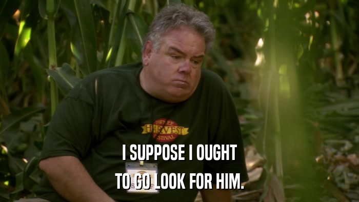 I SUPPOSE I OUGHT TO GO LOOK FOR HIM. 