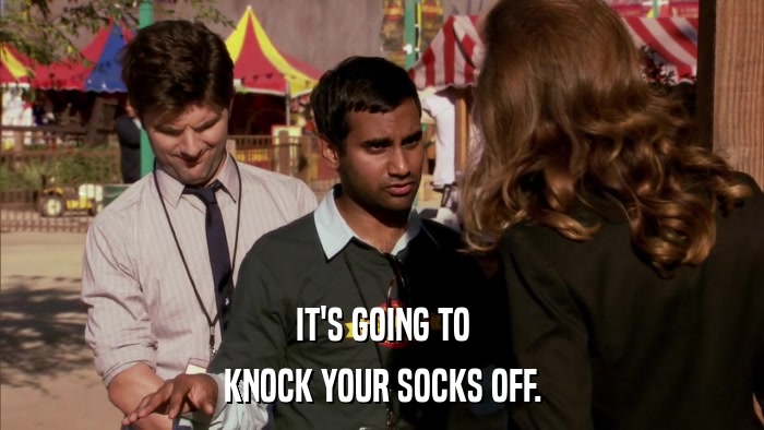 IT'S GOING TO KNOCK YOUR SOCKS OFF. 