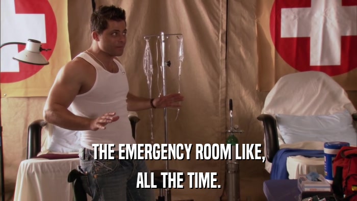 THE EMERGENCY ROOM LIKE, ALL THE TIME. 