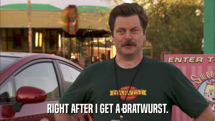RIGHT AFTER I GET A BRATWURST.  