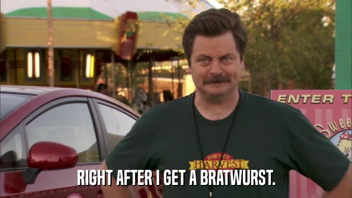 RIGHT AFTER I GET A BRATWURST.  