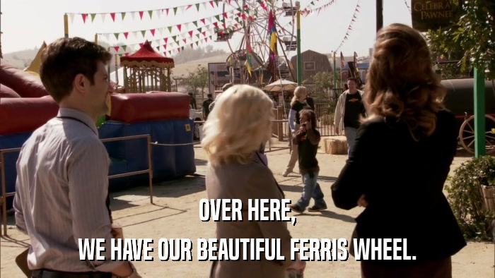 OVER HERE, WE HAVE OUR BEAUTIFUL FERRIS WHEEL. 