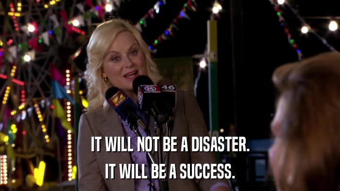 IT WILL NOT BE A DISASTER. IT WILL BE A SUCCESS. 