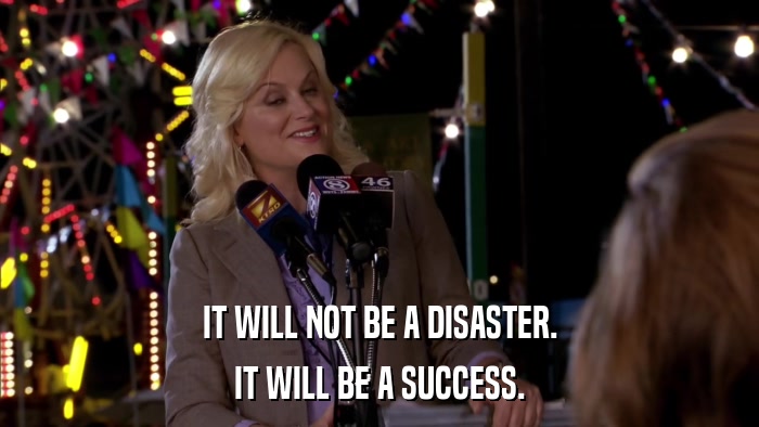 IT WILL NOT BE A DISASTER. IT WILL BE A SUCCESS. 