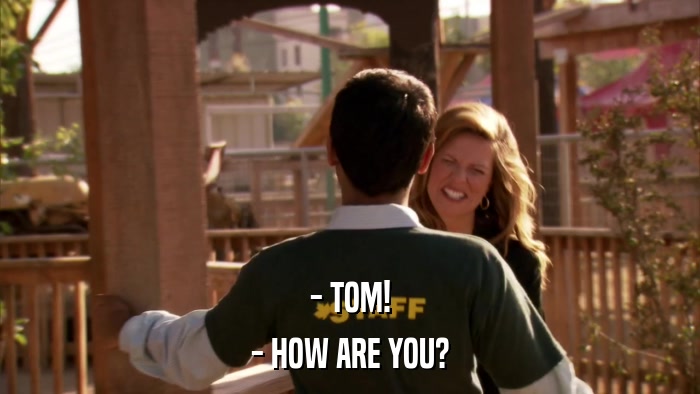 - TOM! - HOW ARE YOU? 