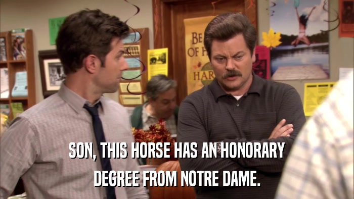 SON, THIS HORSE HAS AN HONORARY DEGREE FROM NOTRE DAME. 