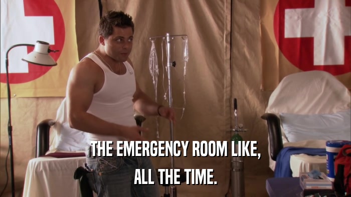 THE EMERGENCY ROOM LIKE, ALL THE TIME. 