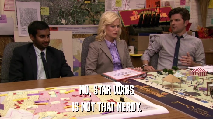 NO, STAR WARS IS NOT THAT NERDY. 