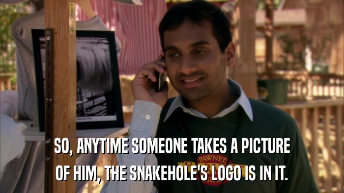 SO, ANYTIME SOMEONE TAKES A PICTURE OF HIM, THE SNAKEHOLE'S LOGO IS IN IT. 