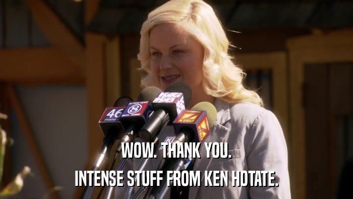 WOW. THANK YOU. INTENSE STUFF FROM KEN HOTATE. 