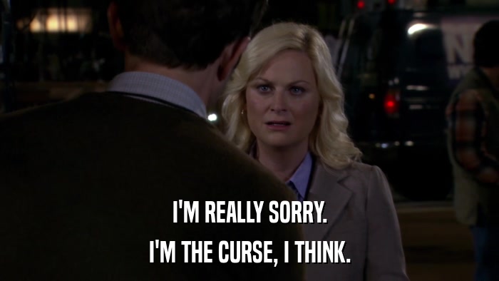I'M REALLY SORRY. I'M THE CURSE, I THINK. 