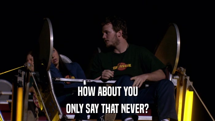HOW ABOUT YOU ONLY SAY THAT NEVER? 
