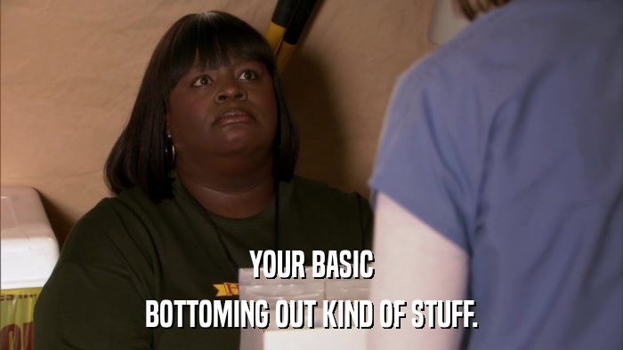 YOUR BASIC BOTTOMING OUT KIND OF STUFF. 