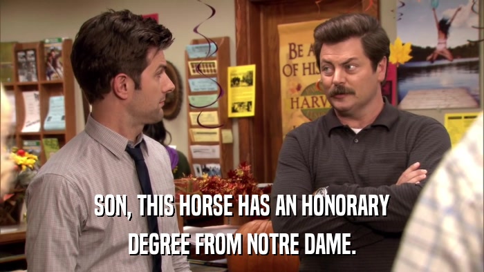 SON, THIS HORSE HAS AN HONORARY DEGREE FROM NOTRE DAME. 