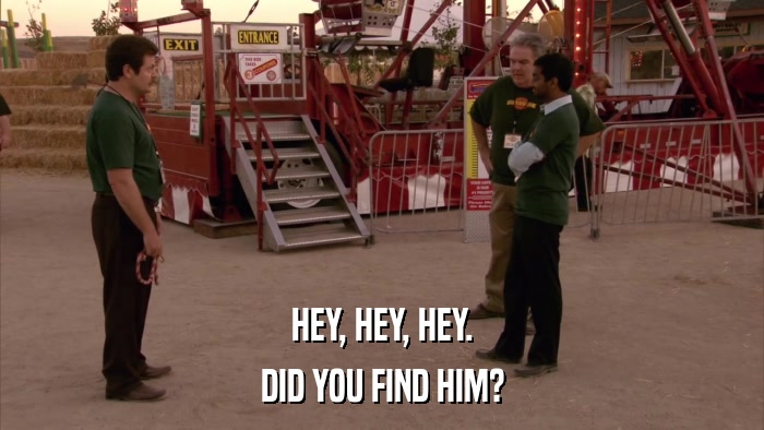 HEY, HEY, HEY. DID YOU FIND HIM? 